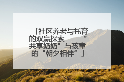 社区养老与托育的双赢探索——“共享奶奶”与孩童的“朝夕相伴”