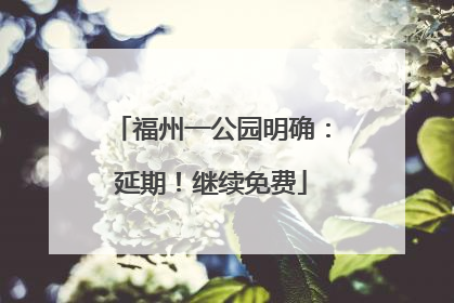 福州一公园明确：延期！继续免费