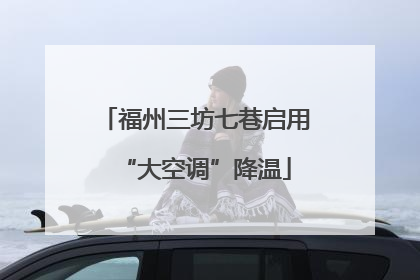 福州三坊七巷启用“大空调”降温