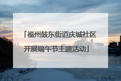 福州鼓东街道庆城社区开展端午节主题活动
