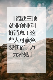 福建三地就业创业利好消息！这些人可享免费住宿、万元补贴
