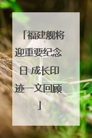 福建舰将迎重要纪念日 成长印迹一文回顾