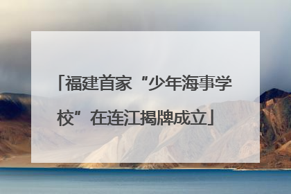 福建首家“少年海事学校”在连江揭牌成立