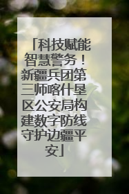 科技赋能智慧警务！新疆兵团第三师喀什垦区公安局构建数字防线守护边疆平安