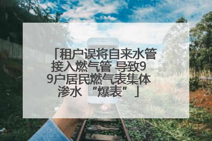 租户误将自来水管接入燃气管 导致99户居民燃气表集体渗水 “爆表”