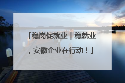 稳岗促就业｜稳就业，安徽企业在行动！