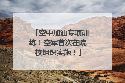 空中加油专项训练！空军首次在院校组织实施！