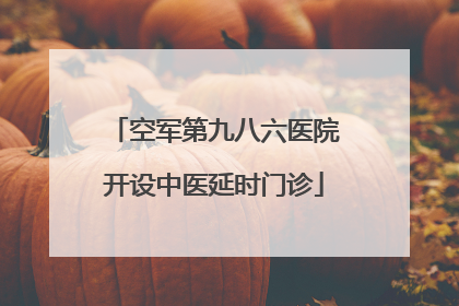 空军第九八六医院开设中医延时门诊