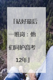 站好最后一班岗：他们同护高考12年