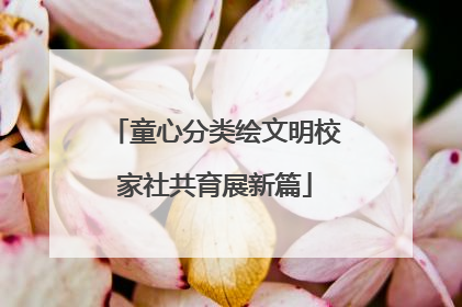 童心分类绘文明校家社共育展新篇