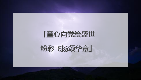 童心向党绘盛世 粉彩飞扬颂华章