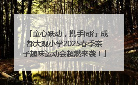 童心跃动，携手同行 成都大观小学2025春季亲子趣味运动会超燃来袭！