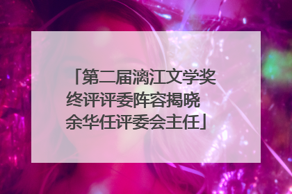 第二届漓江文学奖终评评委阵容揭晓 余华任评委会主任