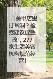 美甲店里打耳洞？检察建议促整改，277家生活美容机构规范经营