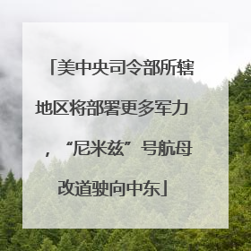 美中央司令部所辖地区将部署更多军力，“尼米兹”号航母改道驶向中东