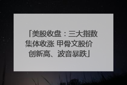 美股收盘：三大指数集体收涨 甲骨文股价创新高、波音暴跌
