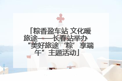 粽香盈车站 文化暖旅途——长春站举办 “美好旅途‘粽’享端午”主题活动