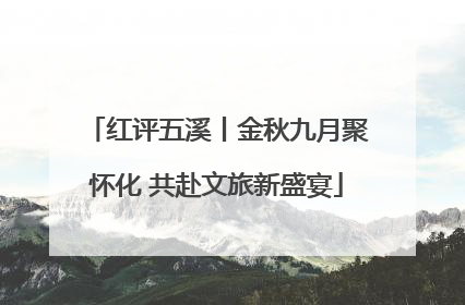 红评五溪丨金秋九月聚怀化 共赴文旅新盛宴