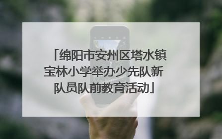 绵阳市安州区塔水镇宝林小学举办少先队新队员队前教育活动