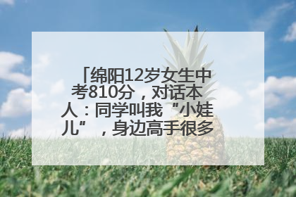 绵阳12岁女生中考810分，对话本人：同学叫我“小娃儿”，身边高手很多，我一直在追赶