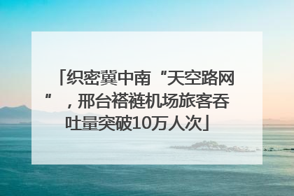 织密冀中南“天空路网”，邢台褡裢机场旅客吞吐量突破10万人次