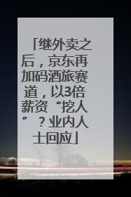 继外卖之后，京东再加码酒旅赛道，以3倍薪资“挖人”？业内人士回应