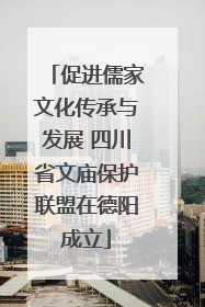 促进儒家文化传承与发展 四川省文庙保护联盟在德阳成立