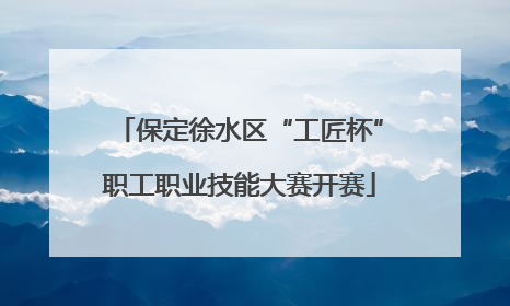 保定徐水区“工匠杯”职工职业技能大赛开赛