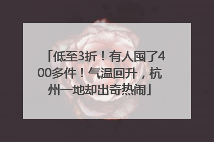 低至3折！有人囤了400多件！气温回升，杭州一地却出奇热闹