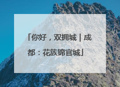 你好，双拥城｜成都：花簇锦官城