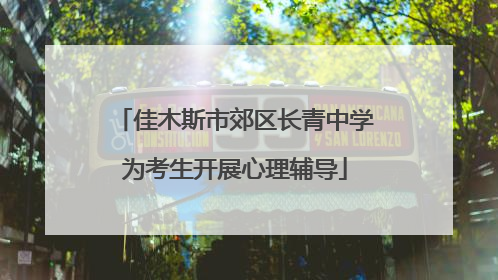 佳木斯市郊区长青中学为考生开展心理辅导