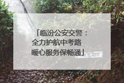 临汾公安交警：全力护航中考路 暖心服务保畅通