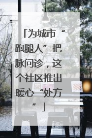 为城市“跑腿人”把脉问诊，这个社区推出暖心“处方”