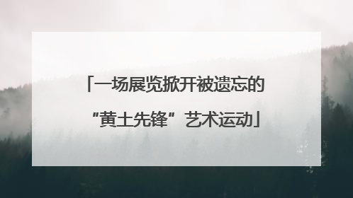 一场展览掀开被遗忘的“黄土先锋”艺术运动