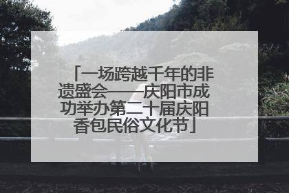 一场跨越千年的非遗盛会——庆阳市成功举办第二十届庆阳香包民俗文化节
