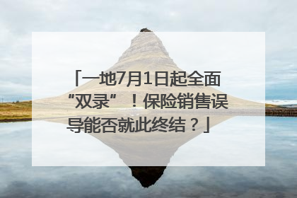 一地7月1日起全面“双录”！保险销售误导能否就此终结？