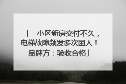 一小区新房交付不久，电梯故障频发多次困人！品牌方：验收合格