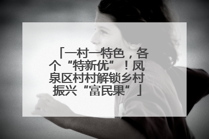 一村一特色，各个“特新优”！凤泉区村村解锁乡村振兴“富民果”