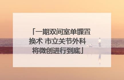 一期双间室单髁置换术 市立关节外科将微创进行到底