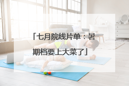 七月院线片单：暑期档要上大菜了