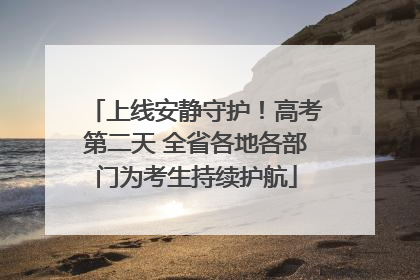 上线安静守护！高考第二天 全省各地各部门为考生持续护航