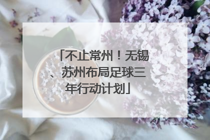 不止常州！无锡、苏州布局足球三年行动计划