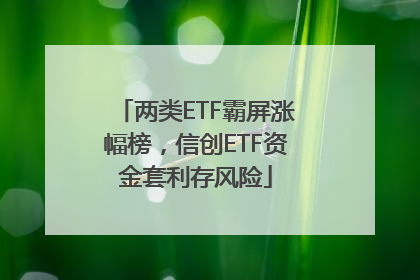 两类ETF霸屏涨幅榜，信创ETF资金套利存风险