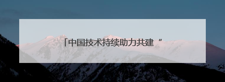 中国技术持续助力共建“一带一路”国家产业发展