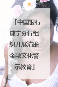 中国银行咸宁分行组织开展清廉金融文化警示教育