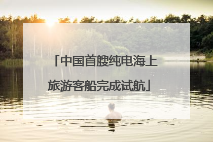 中国首艘纯电海上旅游客船完成试航