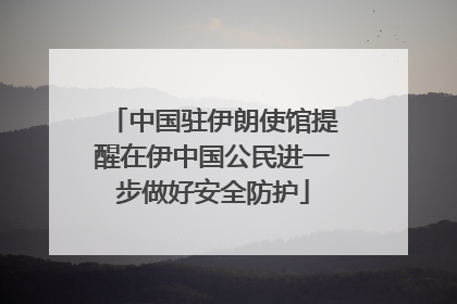 中国驻伊朗使馆提醒在伊中国公民进一步做好安全防护