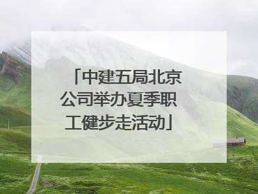 中建五局北京公司举办夏季职工健步走活动