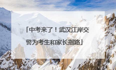 中考来了！武汉江岸交警为考生和家长指路