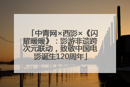 中青网×西影×《闪耀暖暖》：影游非遗跨次元联动，致敬中国电影诞生120周年